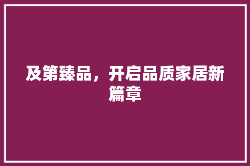 及第臻品，开启品质家居新篇章 室内设计