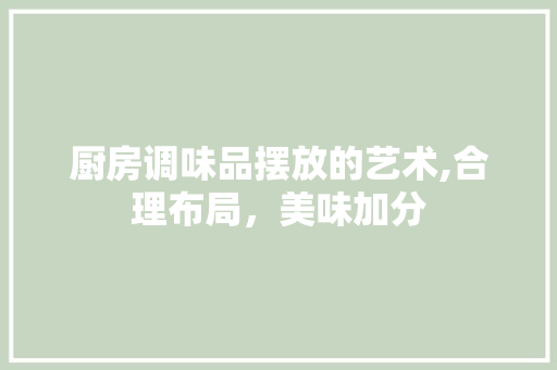 厨房调味品摆放的艺术,合理布局，美味加分