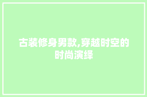古装修身男款,穿越时空的时尚演绎 木雕艺术