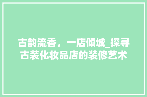 古韵流香，一店倾城_探寻古装化妆品店的装修艺术 地板材料