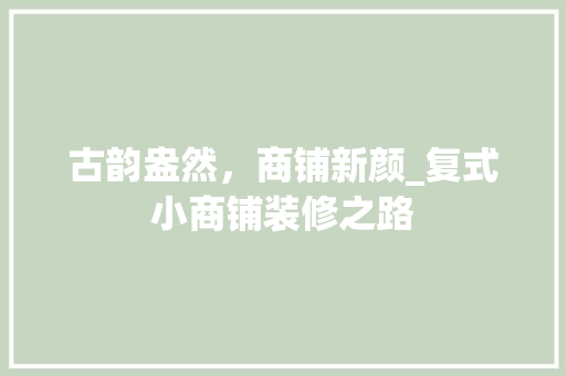 古韵盎然，商铺新颜_复式小商铺装修之路 地板材料