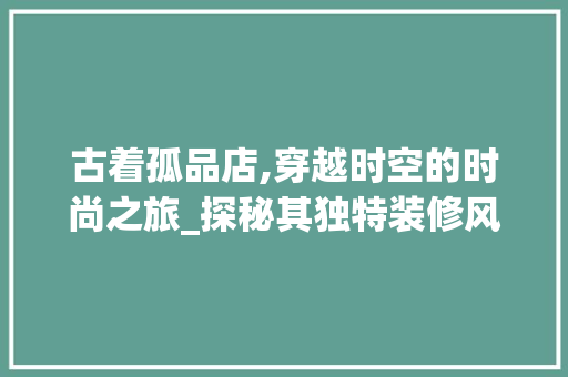 古着孤品店,穿越时空的时尚之旅_探秘其独特装修风格 中式风格装饰
