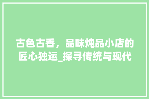 古色古香，品味炖品小店的匠心独运_探寻传统与现代的完美融合 地板材料