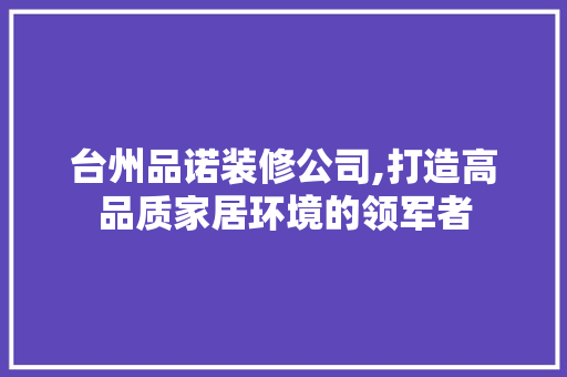 台州品诺装修公司,打造高品质家居环境的领军者 木雕艺术