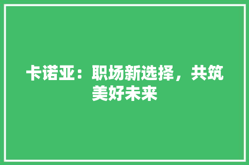 卡诺亚：职场新选择，共筑美好未来 家居装修