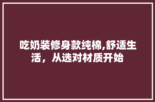 吃奶装修身款纯棉,舒适生活，从选对材质开始 卧室装修