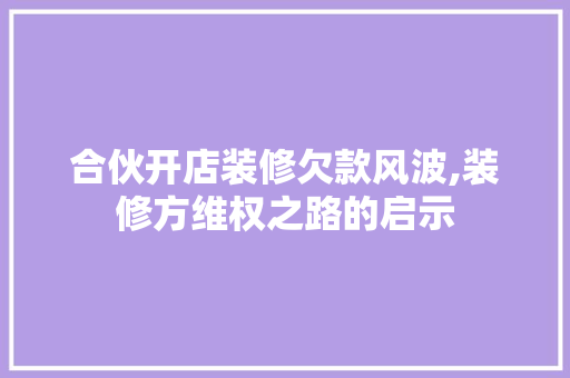 合伙开店装修欠款风波,装修方维权之路的启示 客厅装修