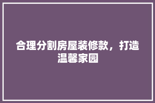 合理分割房屋装修款，打造温馨家园 软装设计