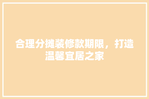 合理分摊装修款期限，打造温馨宜居之家 软装设计