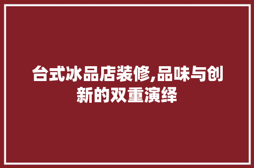 台式冰品店装修,品味与创新的双重演绎