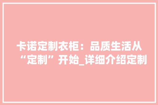 卡诺定制衣柜：品质生活从“定制”开始_详细介绍定制衣柜的魅力所在 家居装修