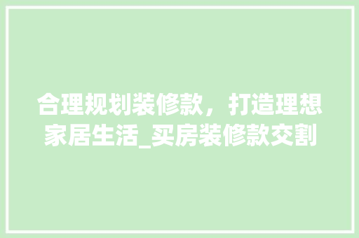 合理规划装修款，打造理想家居生活_买房装修款交割指南 现代风格装饰
