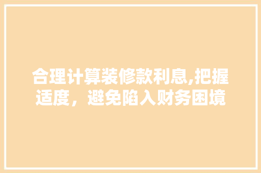 合理计算装修款利息,把握适度，避免陷入财务困境 地板材料