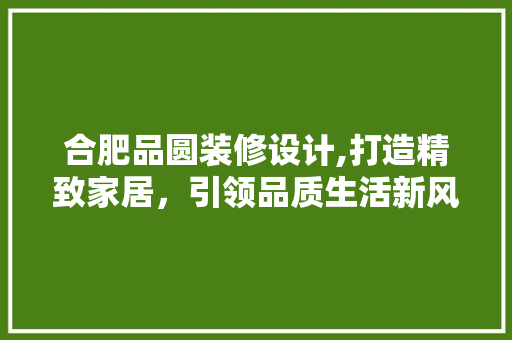 合肥品圆装修设计,打造精致家居，引领品质生活新风尚 中式风格装饰