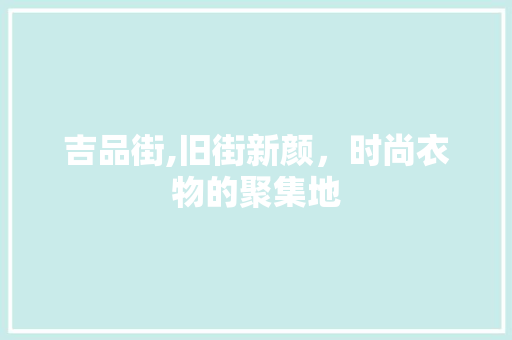 吉品街,旧街新颜，时尚衣物的聚集地