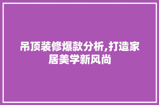 吊顶装修爆款分析,打造家居美学新风尚 木雕艺术