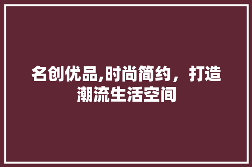 名创优品,时尚简约，打造潮流生活空间