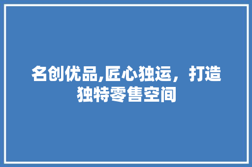 名创优品,匠心独运，打造独特零售空间