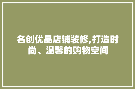名创优品店铺装修,打造时尚、温馨的购物空间 木雕艺术