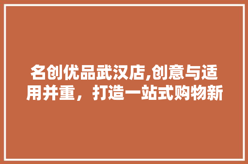 名创优品武汉店,创意与适用并重，打造一站式购物新体验 室内设计