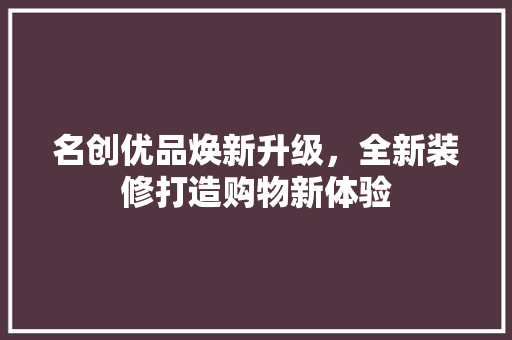 名创优品焕新升级，全新装修打造购物新体验 中式风格装饰