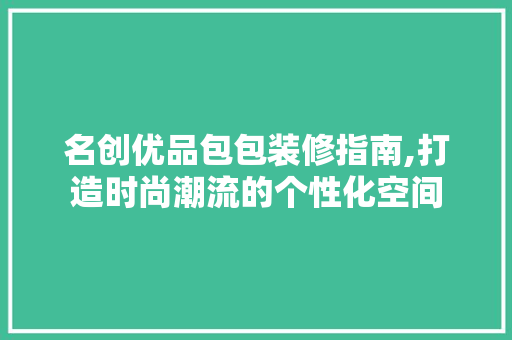 名创优品包包装修指南,打造时尚潮流的个性化空间 客厅装修