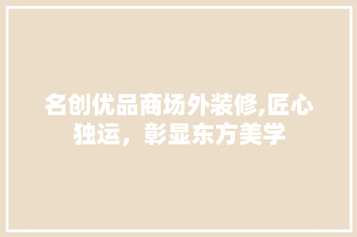 名创优品商场外装修,匠心独运，彰显东方美学 中式风格装饰