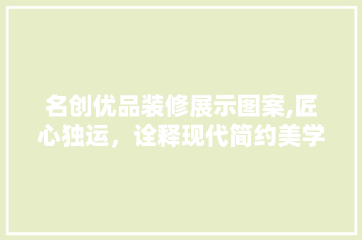 名创优品装修展示图案,匠心独运，诠释现代简约美学 中式风格装饰