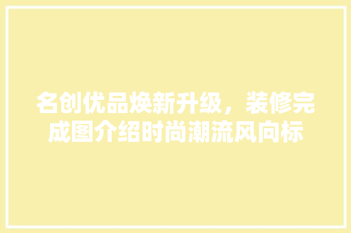 名创优品焕新升级，装修完成图介绍时尚潮流风向标 现代风格装饰