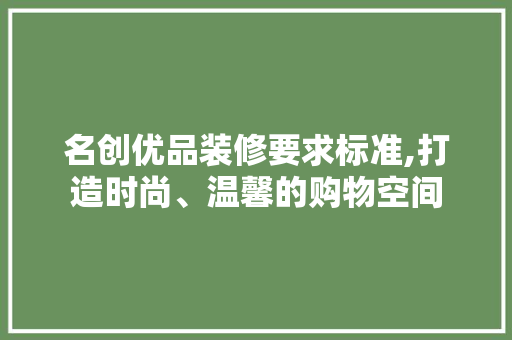 名创优品装修要求标准,打造时尚、温馨的购物空间 客厅装修