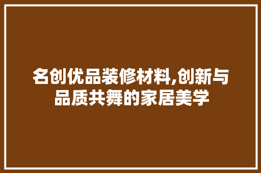 名创优品装修材料,创新与品质共舞的家居美学 卧室装修