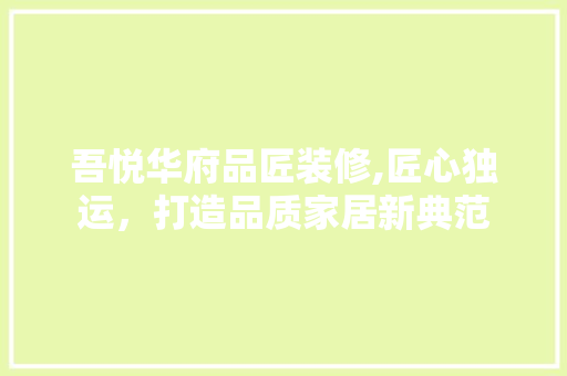 吾悦华府品匠装修,匠心独运，打造品质家居新典范 软装设计