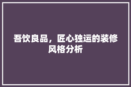 吾饮良品，匠心独运的装修风格分析 木雕艺术