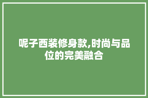 呢子西装修身款,时尚与品位的完美融合 卧室装修