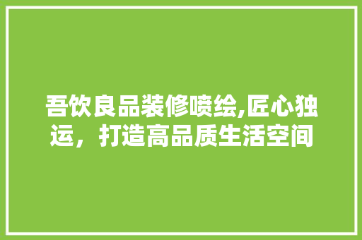 吾饮良品装修喷绘,匠心独运，打造高品质生活空间 卧室装修