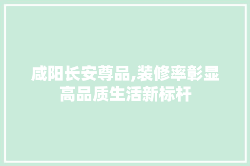 咸阳长安尊品,装修率彰显高品质生活新标杆 卧室装修
