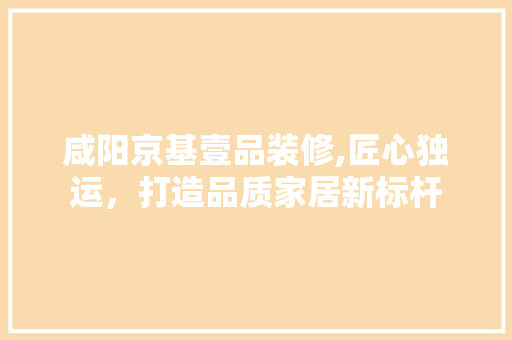 咸阳京基壹品装修,匠心独运，打造品质家居新标杆 客厅装修