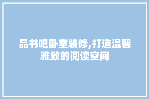 品书吧卧室装修,打造温馨雅致的阅读空间 木雕艺术