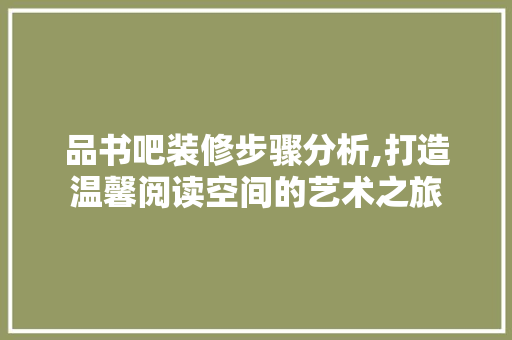 品书吧装修步骤分析,打造温馨阅读空间的艺术之旅