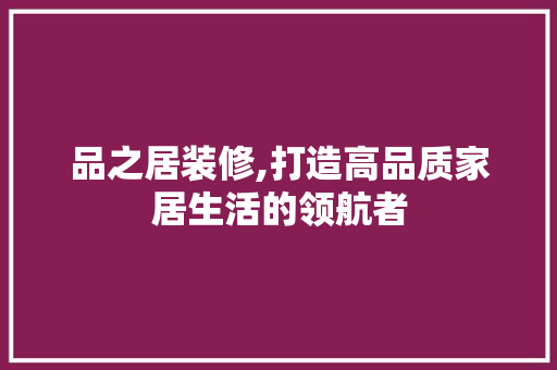 品之居装修,打造高品质家居生活的领航者 室内设计