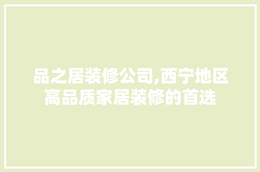 品之居装修公司,西宁地区高品质家居装修的首选 软装设计