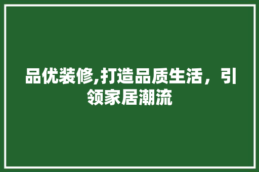 品优装修,打造品质生活，引领家居潮流 中式风格装饰