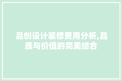 品创设计装修费用分析,品质与价值的完美结合 家居装修