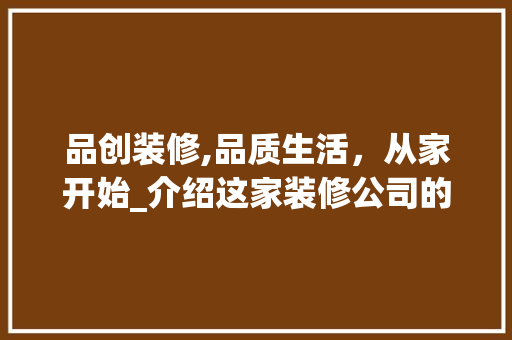 品创装修,品质生活，从家开始_介绍这家装修公司的魅力所在 中式风格装饰