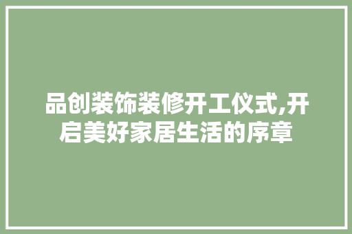 品创装饰装修开工仪式,开启美好家居生活的序章 现代风格装饰
