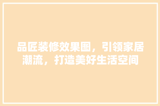 品匠装修效果图，引领家居潮流，打造美好生活空间 卧室装修
