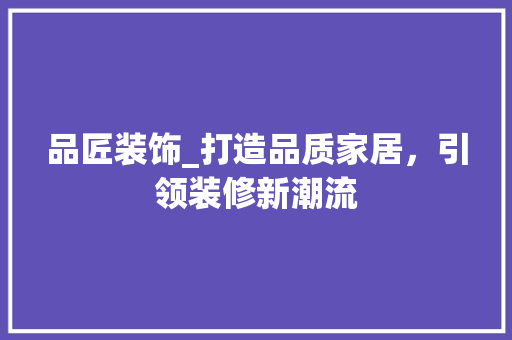 品匠装饰_打造品质家居，引领装修新潮流 现代风格装饰