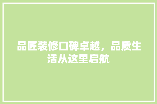 品匠装修口碑卓越，品质生活从这里启航 地板材料