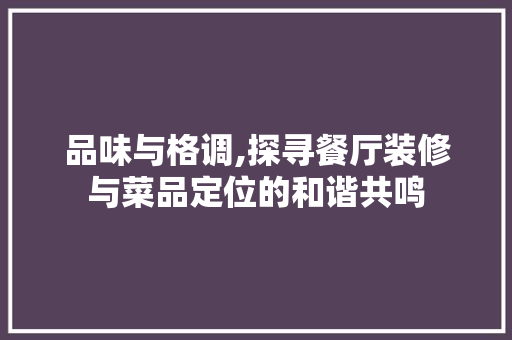 品味与格调,探寻餐厅装修与菜品定位的和谐共鸣 卧室装修