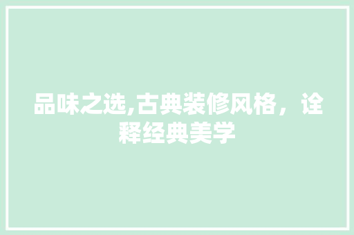 品味之选,古典装修风格，诠释经典美学 现代风格装饰
